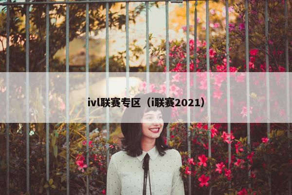 ivl联赛专区（i联赛2021）