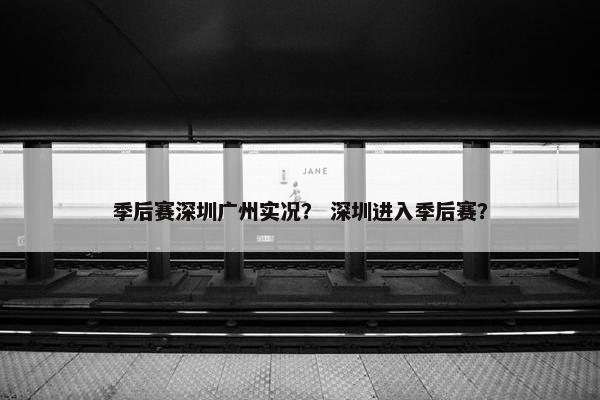 季后赛深圳广州实况？ 深圳进入季后赛？
