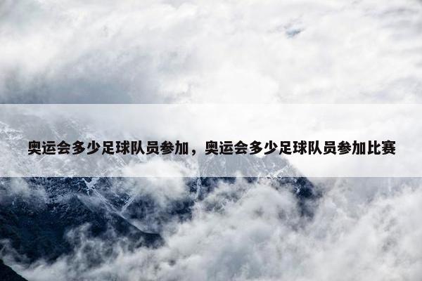 奥运会多少足球队员参加，奥运会多少足球队员参加比赛