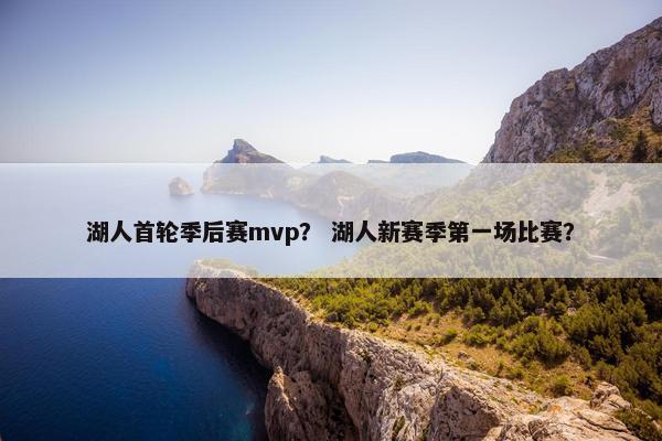 湖人首轮季后赛mvp？ 湖人新赛季第一场比赛？