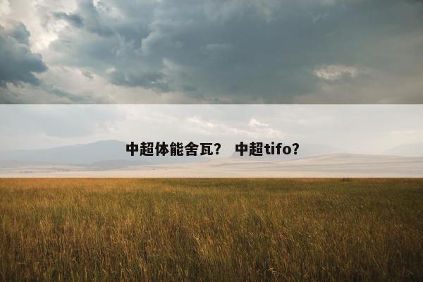 中超体能舍瓦？ 中超tifo？