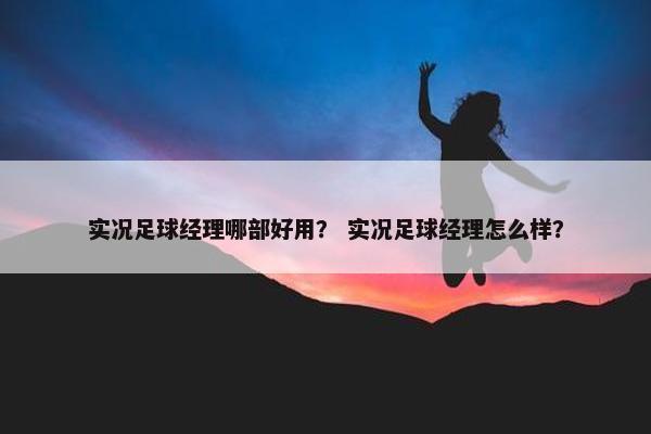 实况足球经理哪部好用？ 实况足球经理怎么样？
