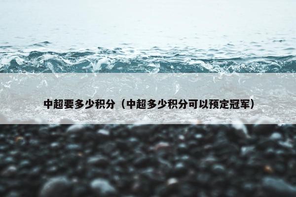 中超要多少积分（中超多少积分可以预定冠军）