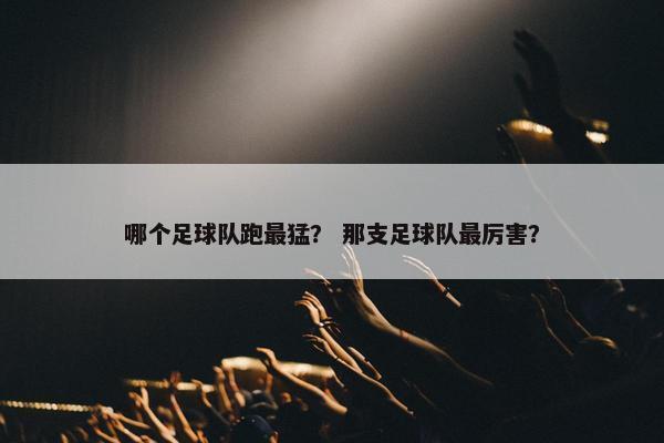 哪个足球队跑最猛？ 那支足球队最厉害？