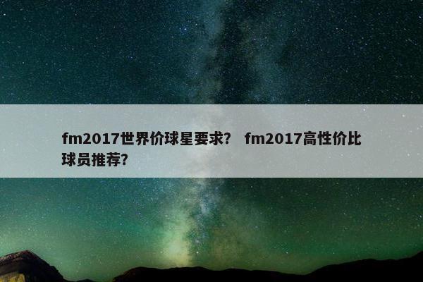 fm2017世界价球星要求？ fm2017高性价比球员推荐？