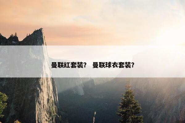 曼联红套装？ 曼联球衣套装？