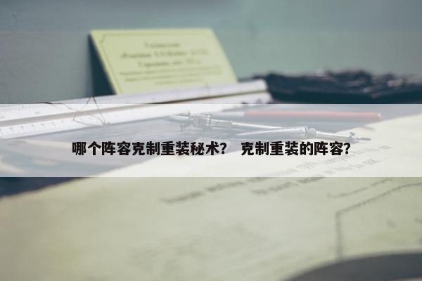 哪个阵容克制重装秘术？ 克制重装的阵容？