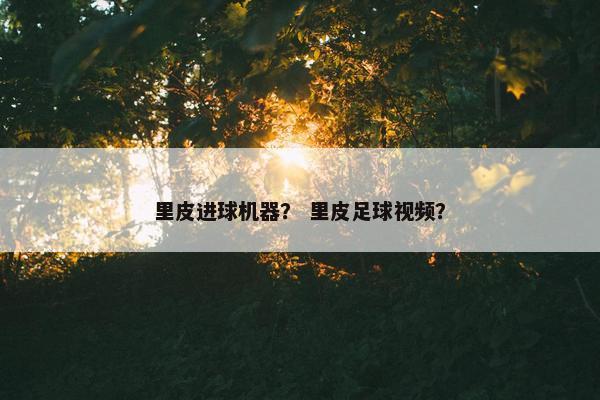 里皮进球机器？ 里皮足球视频？