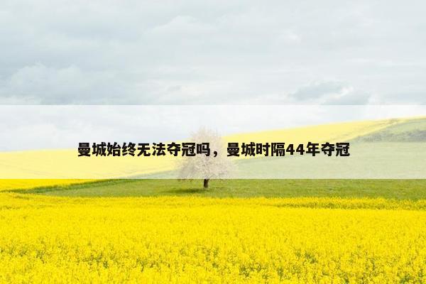 曼城始终无法夺冠吗，曼城时隔44年夺冠