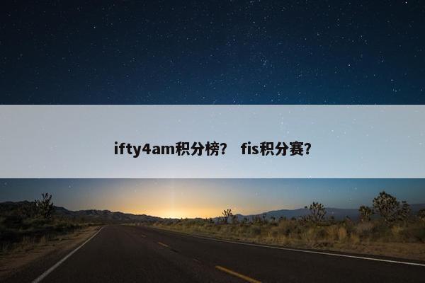 ifty4am积分榜？ fis积分赛？