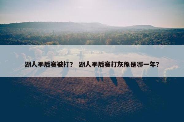 湖人季后赛被打？ 湖人季后赛打灰熊是哪一年？