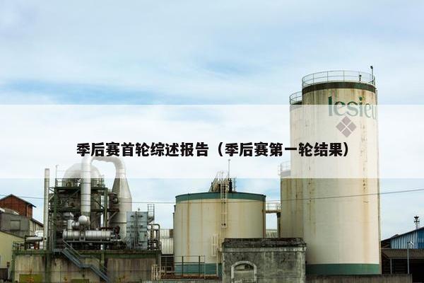 季后赛首轮综述报告（季后赛第一轮结果）