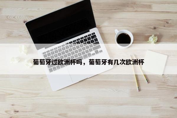 葡萄牙过欧洲杯吗，葡萄牙有几次欧洲杯