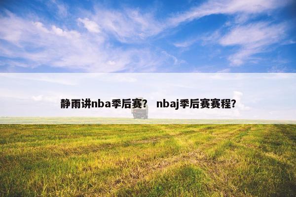 静雨讲nba季后赛？ nbaj季后赛赛程？