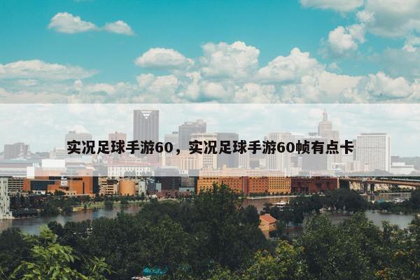 实况足球手游60，实况足球手游60帧有点卡