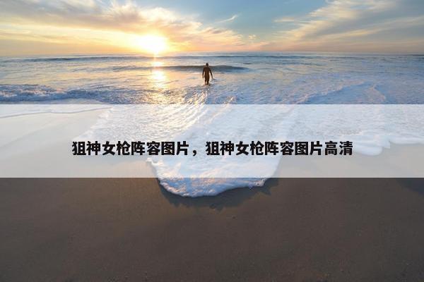 狙神女枪阵容图片，狙神女枪阵容图片高清