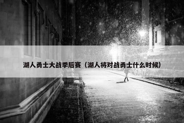 湖人勇士大战季后赛（湖人将对战勇士什么时候）