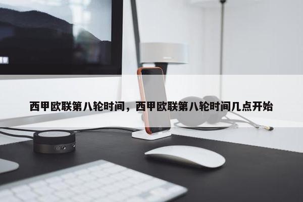 西甲欧联第八轮时间，西甲欧联第八轮时间几点开始