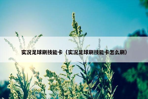 实况足球刷技能卡（实况足球刷技能卡怎么刷）