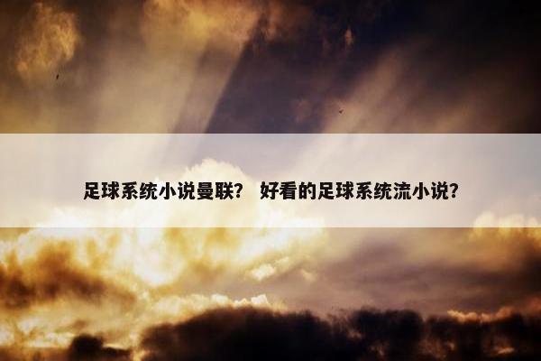 足球系统小说曼联？ 好看的足球系统流小说？