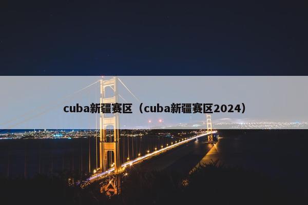 cuba新疆赛区（cuba新疆赛区2024）