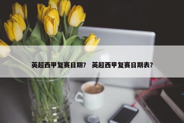 英超西甲复赛日期？ 英超西甲复赛日期表？
