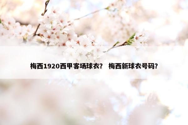 梅西1920西甲客场球衣？ 梅西新球衣号码？
