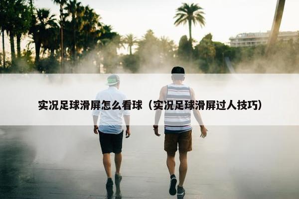 实况足球滑屏怎么看球（实况足球滑屏过人技巧）