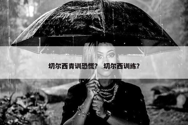切尔西青训恐慌？ 切尔西训练？