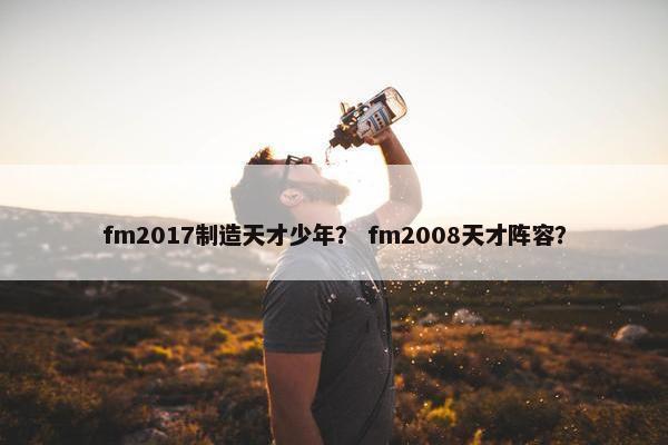 fm2017制造天才少年？ fm2008天才阵容？
