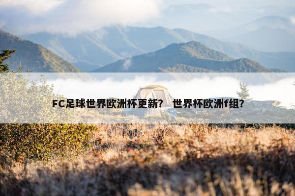 FC足球世界欧洲杯更新？ 世界杯欧洲f组？