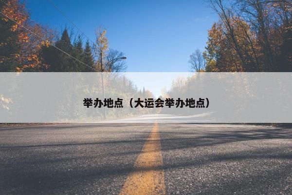 举办地点（大运会举办地点）