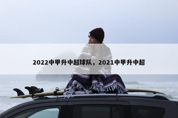 2022中甲升中超球队，2021中甲升中超