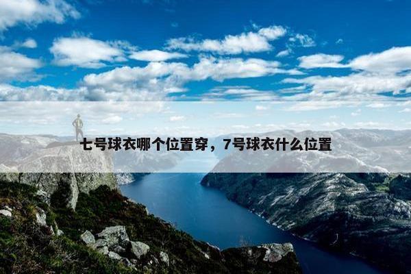 七号球衣哪个位置穿，7号球衣什么位置