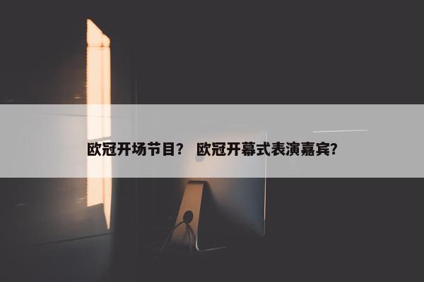 欧冠开场节目？ 欧冠开幕式表演嘉宾？
