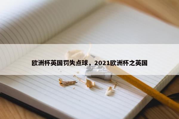 欧洲杯英国罚失点球，2021欧洲杯之英国