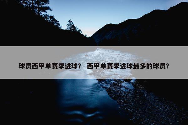 球员西甲单赛季进球？ 西甲单赛季进球最多的球员？