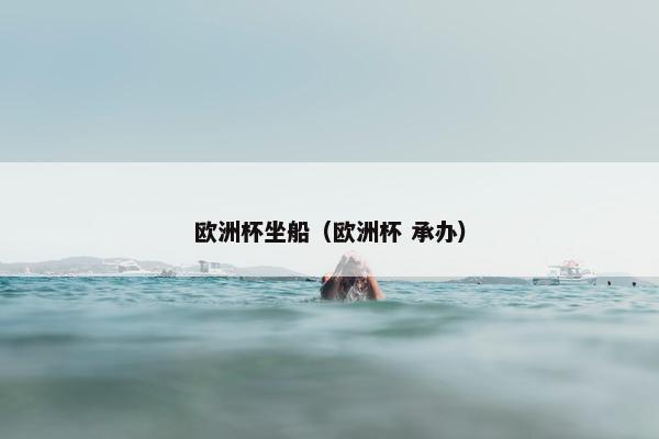 欧洲杯坐船（欧洲杯 承办）