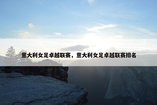 意大利女足卓越联赛，意大利女足卓越联赛排名