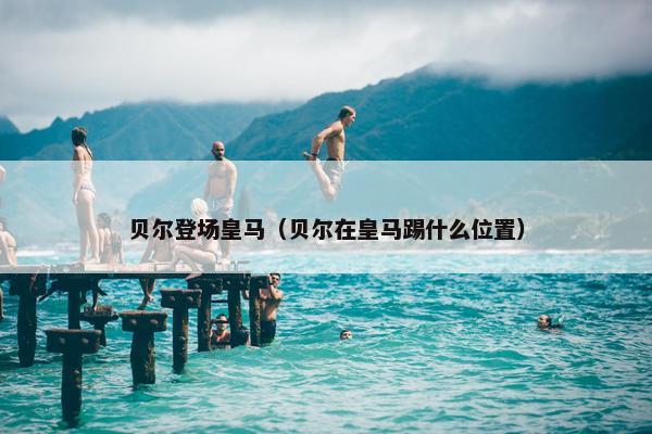 贝尔登场皇马（贝尔在皇马踢什么位置）