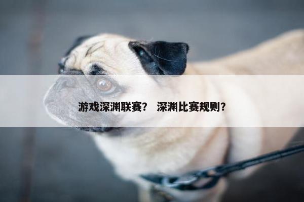 游戏深渊联赛？ 深渊比赛规则？