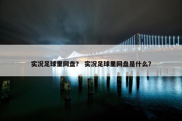 实况足球里网盘？ 实况足球里网盘是什么？