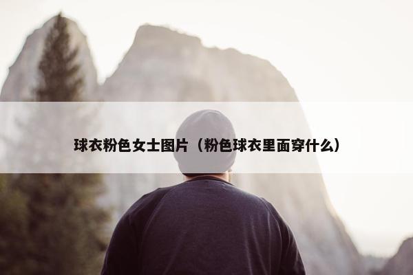 球衣粉色女士图片（粉色球衣里面穿什么）