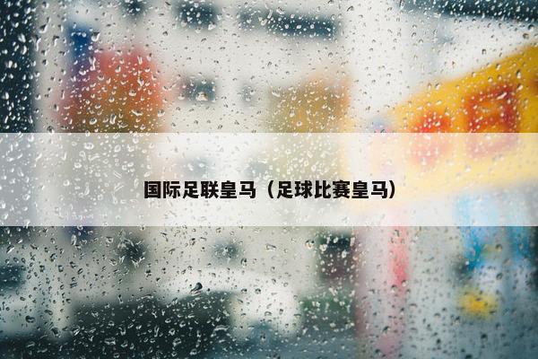 国际足联皇马（足球比赛皇马）