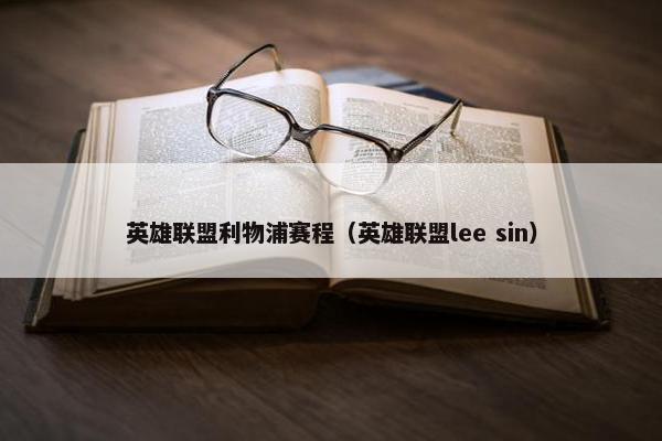 英雄联盟利物浦赛程（英雄联盟lee sin）