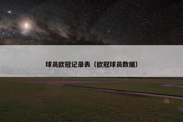 球员欧冠记录表（欧冠球员数据）