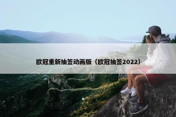 欧冠重新抽签动画版（欧冠抽签2022）