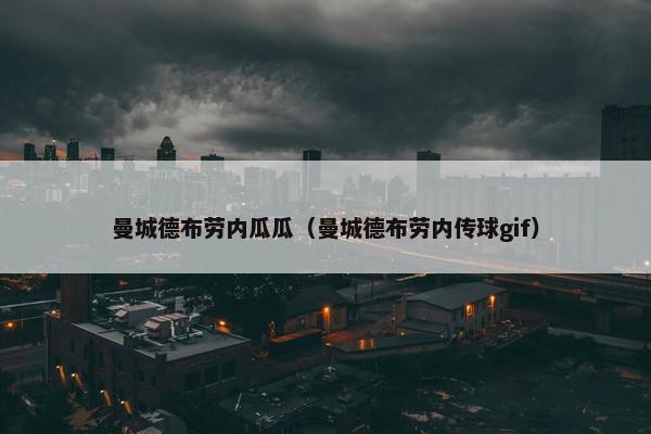 曼城德布劳内瓜瓜（曼城德布劳内传球gif）