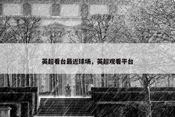 英超看台最近球场，英超观看平台
