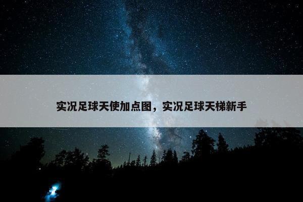 实况足球天使加点图，实况足球天梯新手